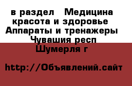  в раздел : Медицина, красота и здоровье » Аппараты и тренажеры . Чувашия респ.,Шумерля г.